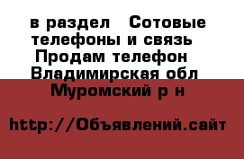  в раздел : Сотовые телефоны и связь » Продам телефон . Владимирская обл.,Муромский р-н